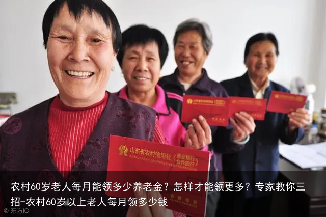 农村60岁老人每月能领多少养老金？怎样才能领更多？专家教你三招-农村60岁以上老人每月领多少钱