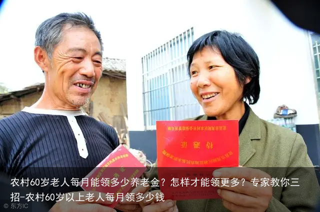 农村60岁老人每月能领多少养老金？怎样才能领更多？专家教你三招-农村60岁以上老人每月领多少钱