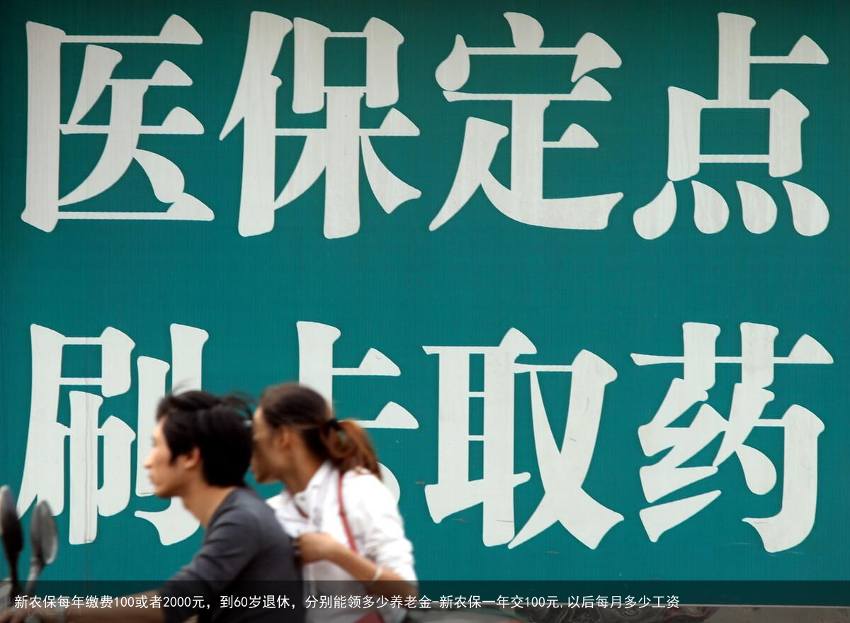 新农保每年缴费100或者2000元，到60岁退休，分别能领多少养老金-新农保一年交100元,以后每月多少工资