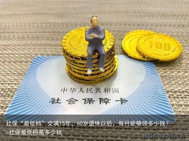 社保“最低档”交满15年，60岁退休以后，每月能够领多少钱？-社保最低档是多少钱