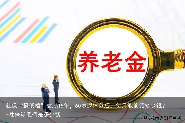 社保“最低档”交满15年，60岁退休以后，每月能够领多少钱？-社保最低档是多少钱