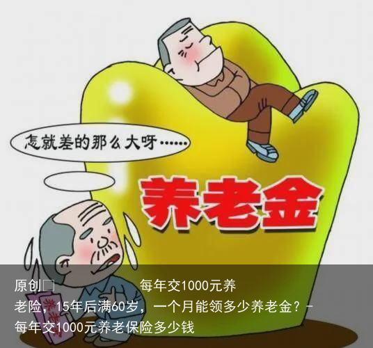 每年交1000元养老险，15年后满60岁，一个月能领多少养老金？