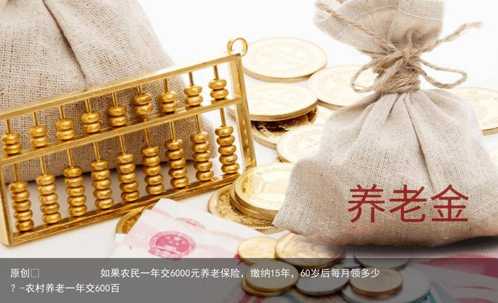 如果农民一年交6000元养老保险，缴纳15年，60岁后每月领多少？