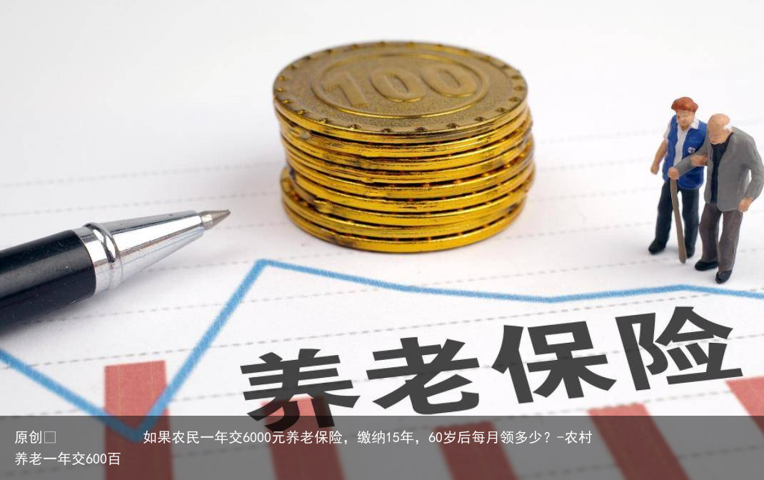 如果农民一年交6000元养老保险，缴纳15年，60岁后每月领多少？