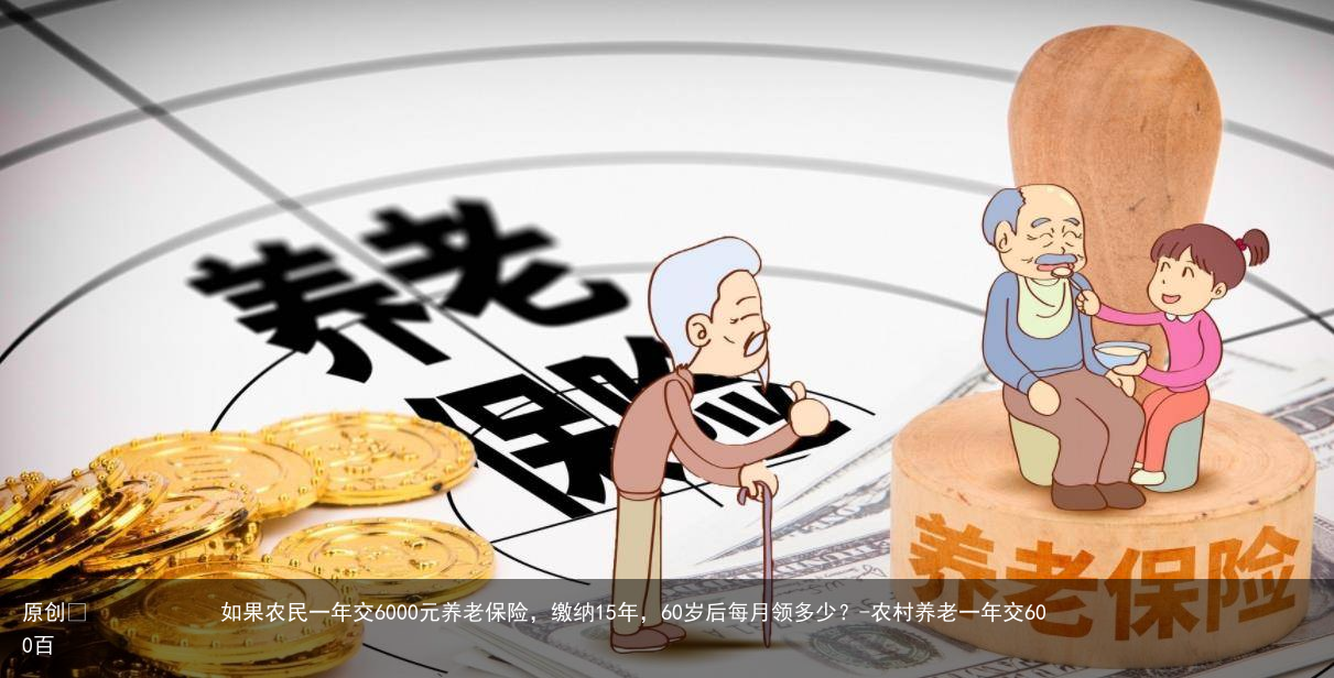 如果农民一年交6000元养老保险，缴纳15年，60岁后每月领多少？