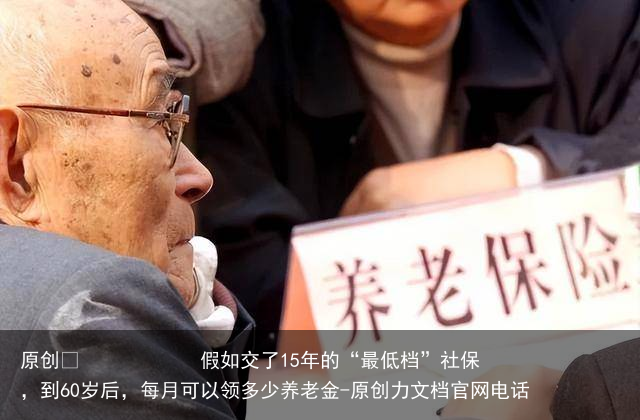 假如交了15年的“最低档”社保，到60岁后，每月可以领多少养老金