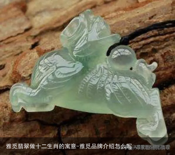 雅觅翡翠做十二生肖的寓意-雅觅品牌介绍怎么写