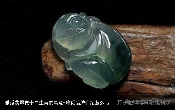 雅觅翡翠做十二生肖的寓意-雅觅品牌介绍怎么写