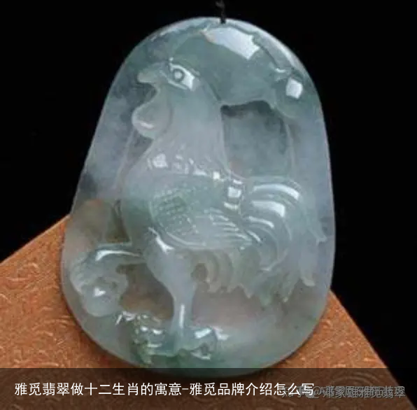 雅觅翡翠做十二生肖的寓意-雅觅品牌介绍怎么写