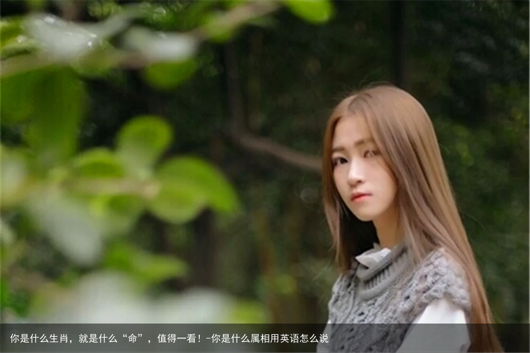 你是什么生肖，就是什么“命”，值得一看！-你是什么属相用英语怎么说