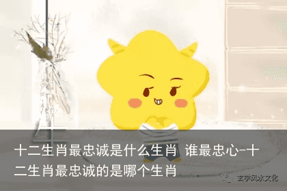 十二生肖最忠诚是什么生肖 谁最忠心-十二生肖最忠诚的是哪个生肖