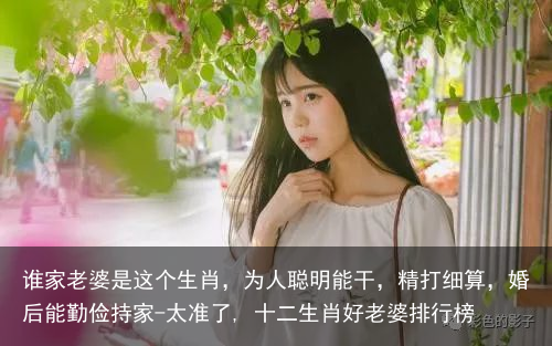 谁家老婆是这个生肖，为人聪明能干，精打细算，婚后能勤俭持家-太准了, 十二生肖好老婆排行榜