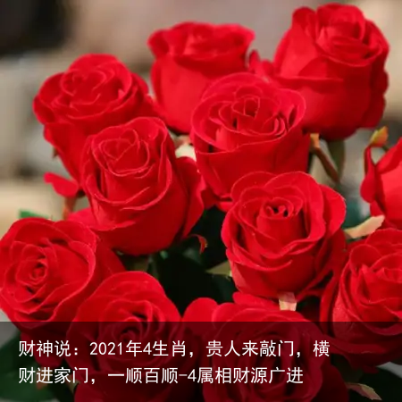 财神说：2021年4生肖，贵人来敲门，横财进家门，一顺百顺-4属相财源广进