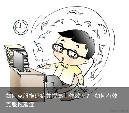 如何克服拖延症并提高工作效率？-如何有效克服拖延症