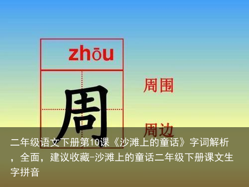 二年级语文下册第10课《沙滩上的童话》字词解析，全面，建议收藏-沙滩上的童话二年级下册课文生字拼音