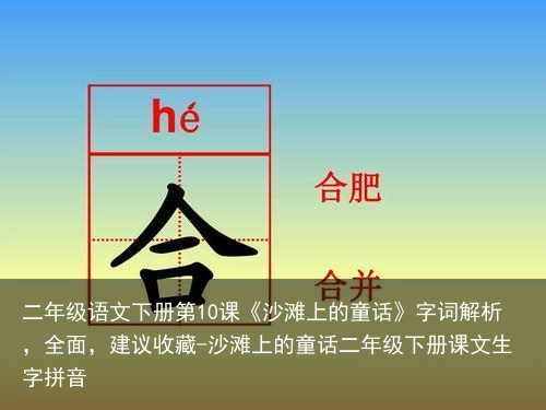 二年级语文下册第10课《沙滩上的童话》字词解析，全面，建议收藏-沙滩上的童话二年级下册课文生字拼音