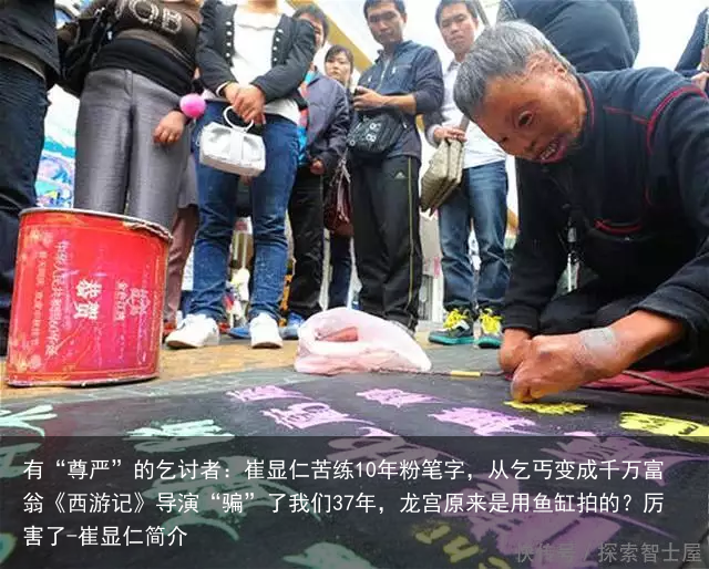 有“尊严”的乞讨者：崔显仁苦练10年粉笔字，从乞丐变成千万富翁《西游记》导演“骗”了我们37年，龙宫原来是用鱼缸拍的？厉害了-崔显仁简介