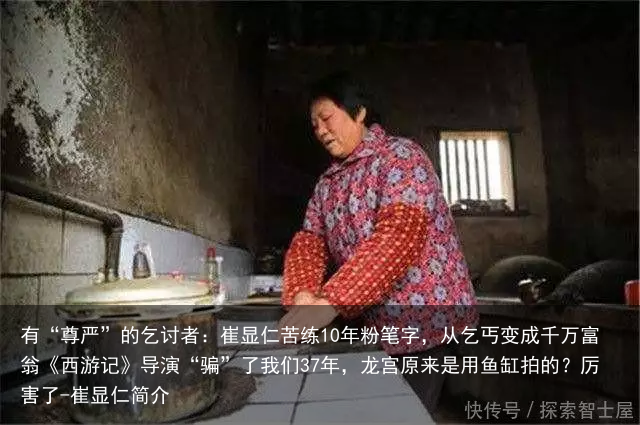 有“尊严”的乞讨者：崔显仁苦练10年粉笔字，从乞丐变成千万富翁《西游记》导演“骗”了我们37年，龙宫原来是用鱼缸拍的？厉害了-崔显仁简介