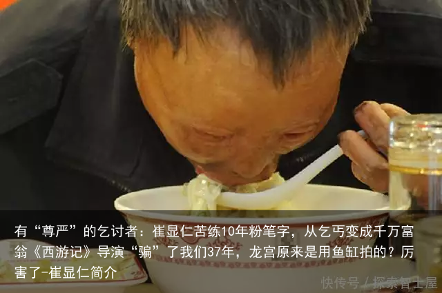 有“尊严”的乞讨者：崔显仁苦练10年粉笔字，从乞丐变成千万富翁《西游记》导演“骗”了我们37年，龙宫原来是用鱼缸拍的？厉害了-崔显仁简介