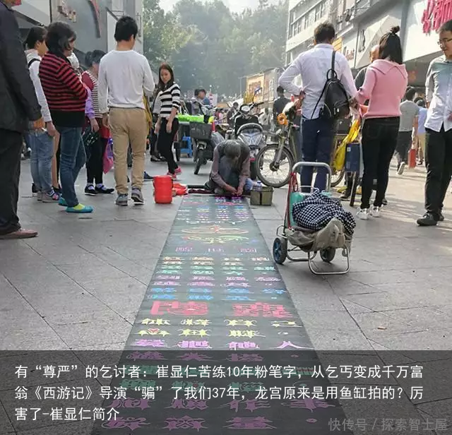 有“尊严”的乞讨者：崔显仁苦练10年粉笔字，从乞丐变成千万富翁《西游记》导演“骗”了我们37年，龙宫原来是用鱼缸拍的？厉害了-崔显仁简介