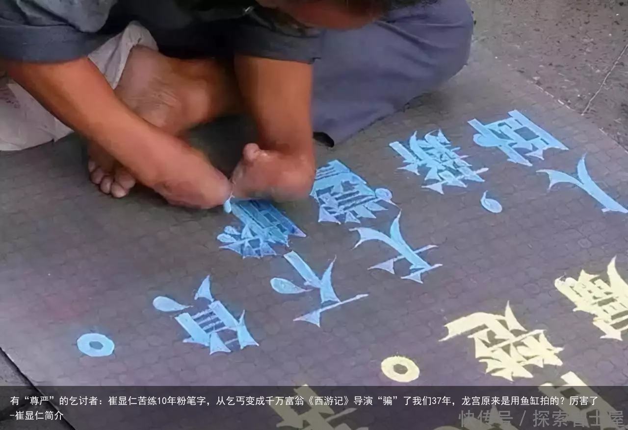 有“尊严”的乞讨者：崔显仁苦练10年粉笔字，从乞丐变成千万富翁《西游记》导演“骗”了我们37年，龙宫原来是用鱼缸拍的？厉害了-崔显仁简介