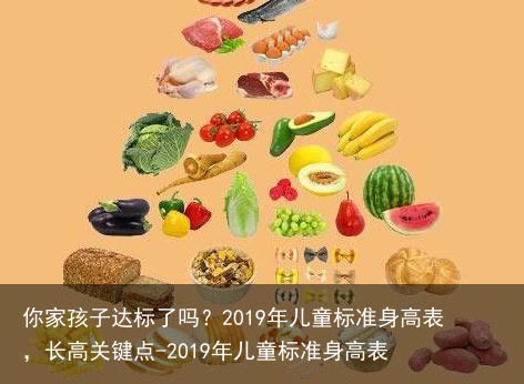 你家孩子达标了吗？2019年儿童标准身高表，长高关键点-2019年儿童标准身高表