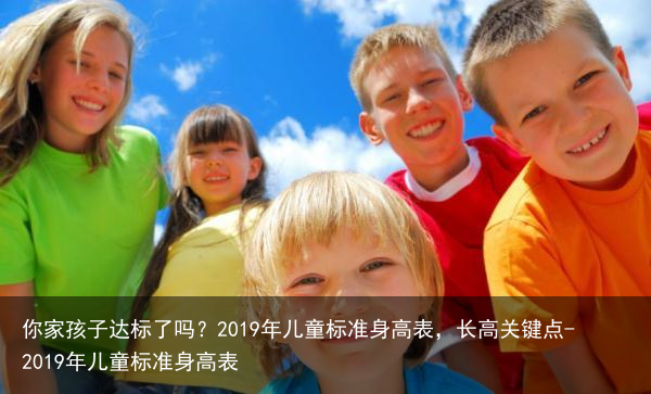 你家孩子达标了吗？2019年儿童标准身高表，长高关键点-2019年儿童标准身高表