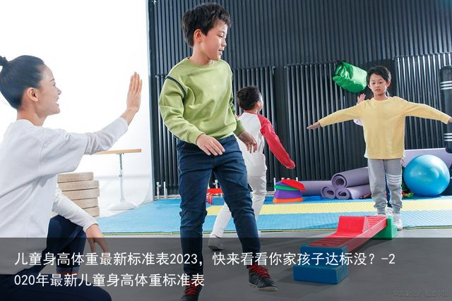 儿童身高体重最新标准表2023，快来看看你家孩子达标没？-2020年最新儿童身高体重标准表