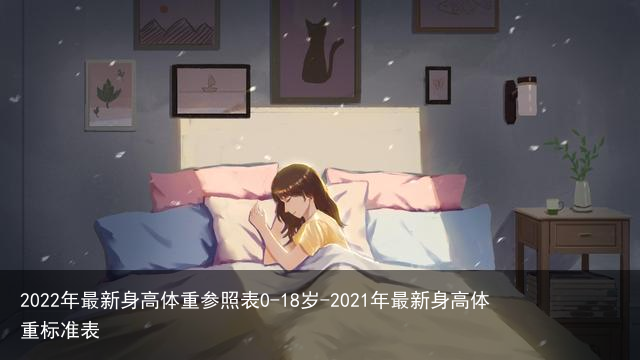 2022年最新身高体重参照表0-18岁-2021年最新身高体重标准表