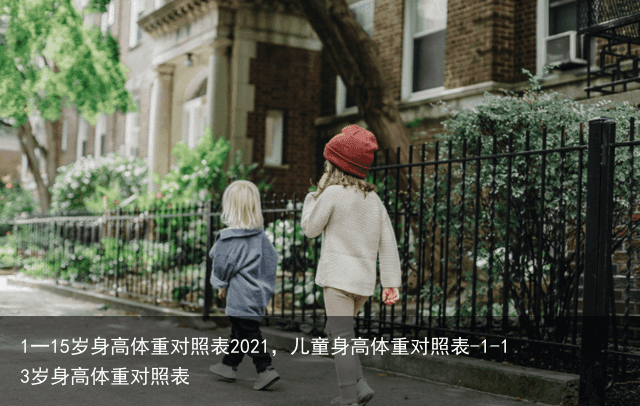1一15岁身高体重对照表2021，儿童身高体重对照表-1-13岁身高体重对照表