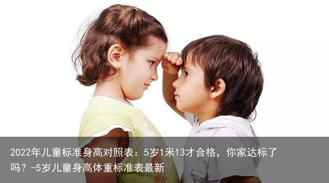 2022年儿童标准身高对照表：5岁1米13才合格，你家达标了吗？-5岁儿童身高体重标准表最新