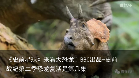 《史前星球》来看大恐龙！BBC出品-史前战纪第二季恐龙复活是第几集