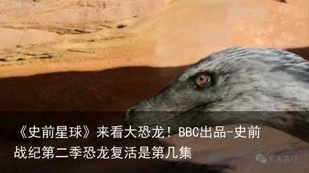 《史前星球》来看大恐龙！BBC出品-史前战纪第二季恐龙复活是第几集