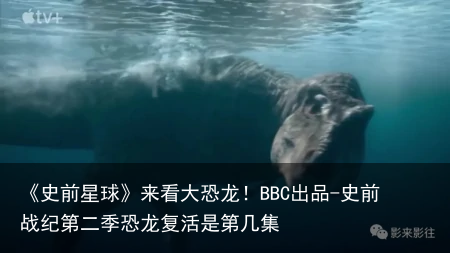 《史前星球》来看大恐龙！BBC出品-史前战纪第二季恐龙复活是第几集