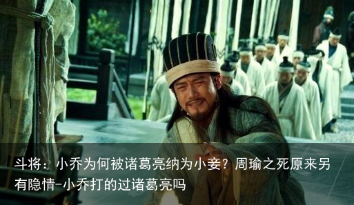 斗将：小乔为何被诸葛亮纳为小妾？周瑜之死原来另有隐情-小乔打的过诸葛亮吗