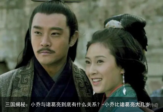 三国揭秘：小乔与诸葛亮到底有什么关系？-小乔比诸葛亮大几岁