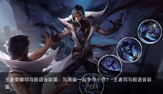 王者荣耀司马懿语音彩蛋：与周瑜一起争夺小乔？-王者司马懿语音彩蛋