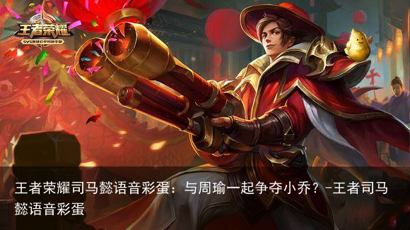 王者荣耀司马懿语音彩蛋：与周瑜一起争夺小乔？-王者司马懿语音彩蛋