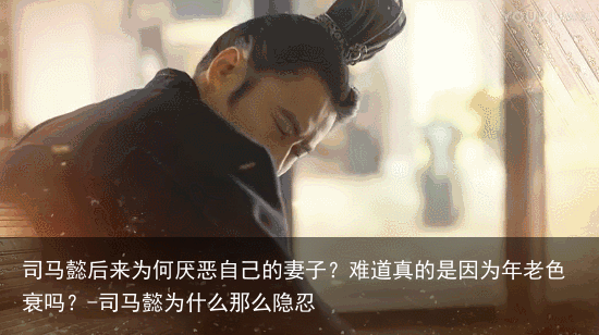 司马懿后来为何厌恶自己的妻子？难道真的是因为年老色衰吗？-司马懿为什么那么隐忍