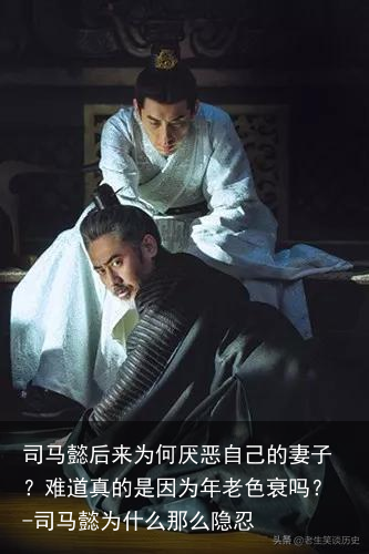 司马懿后来为何厌恶自己的妻子？难道真的是因为年老色衰吗？-司马懿为什么那么隐忍