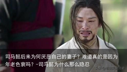 司马懿后来为何厌恶自己的妻子？难道真的是因为年老色衰吗？-司马懿为什么那么隐忍