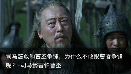 司马懿敢和曹丕争锋，为什么不敢跟曹睿争锋呢？-司马懿害怕曹丕