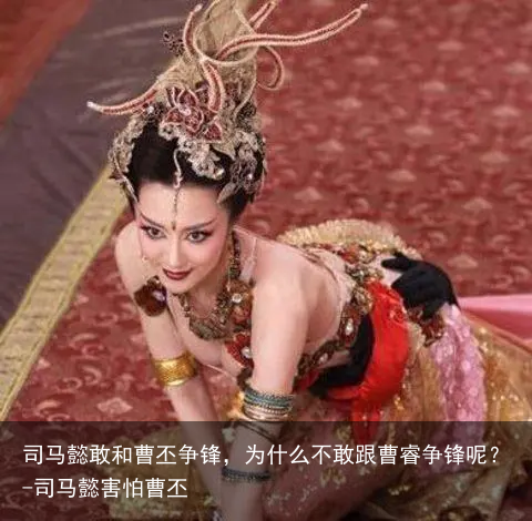 司马懿敢和曹丕争锋，为什么不敢跟曹睿争锋呢？-司马懿害怕曹丕