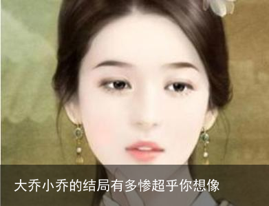 大乔小乔的结局有多惨超乎你想像