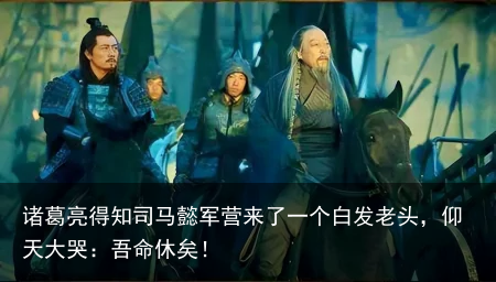 诸葛亮得知司马懿军营来了一个白发老头，仰天大哭：吾命休矣！