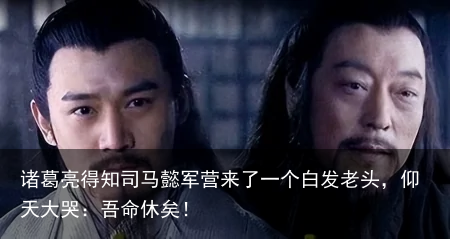 诸葛亮得知司马懿军营来了一个白发老头，仰天大哭：吾命休矣！