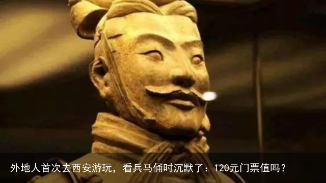 外地人首次去西安游玩，看兵马俑时沉默了：120元门票值吗？