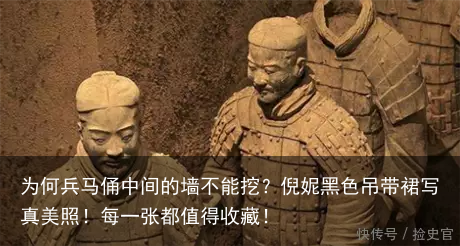 为何兵马俑中间的墙不能挖？倪妮黑色吊带裙写真美照！每一张都值得收藏！