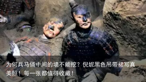 为何兵马俑中间的墙不能挖？倪妮黑色吊带裙写真美照！每一张都值得收藏！