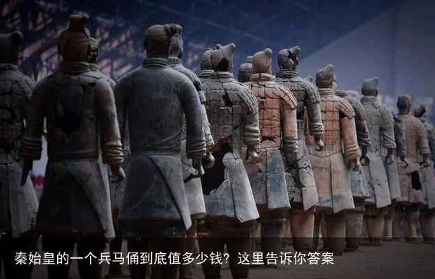 秦始皇的一个兵马俑到底值多少钱? 这里告诉你答案